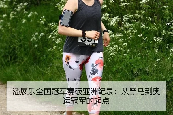 潘展乐全国冠军赛破亚洲纪录：从黑马到奥运冠军的起点