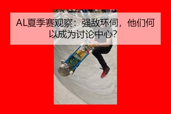 AL夏季赛观察：强敌环伺，他们何以成为讨论中心？